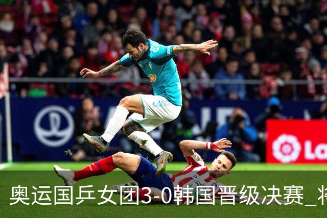 奥运国乒女团3-0韩国晋级决赛 将与德日胜者争冠